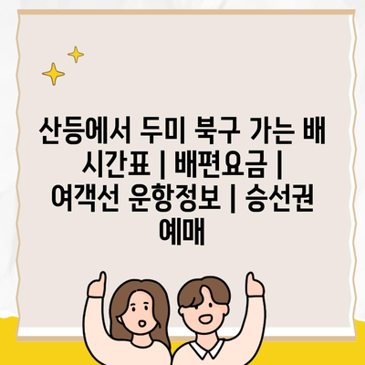 산등에서 두미 북구 가는 배 시간표 | 배편요금 | 여객선 운항정보 | 승선권 예매