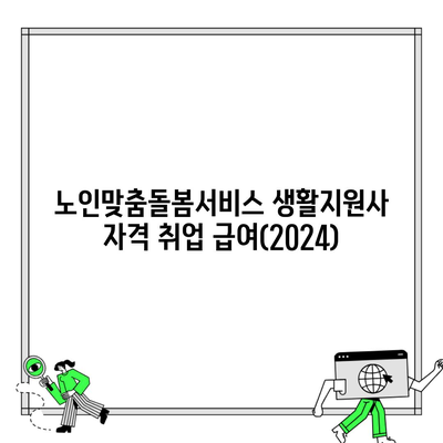 노인맞춤돌봄서비스 생활지원사 자격 취업 급여(2024)