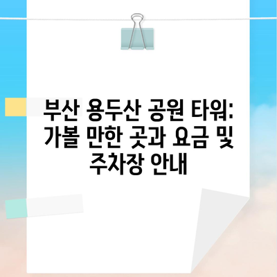 부산 용두산 공원 타워: 가볼 만한 곳과 요금 및 주차장 안내