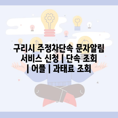 구리시 주정차단속 문자알림 서비스 신청 | 단속 조회 | 어플 | 과태료 조회