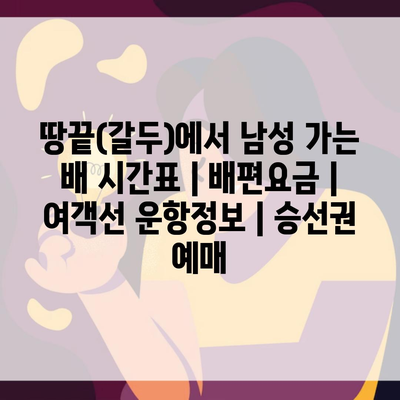 땅끝(갈두)에서 남성 가는 배 시간표 | 배편요금 | 여객선 운항정보 | 승선권 예매