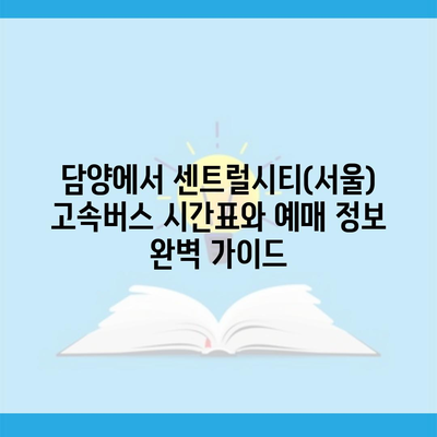 담양에서 센트럴시티(서울) 고속버스 시간표와 예매 정보 완벽 가이드