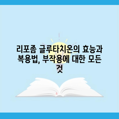 리포좀 글루타치온의 효능과 복용법, 부작용에 대한 모든 것