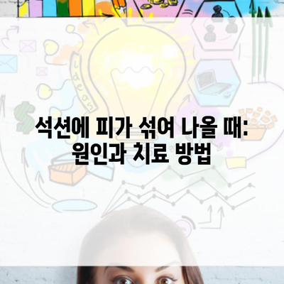 석션에 피가 섞여 나올 때: 원인과 치료 방법