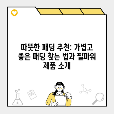 따뜻한 패딩 추천: 가볍고 좋은 패딩 찾는 법과 필파워 제품 소개