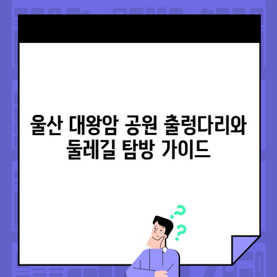 울산 대왕암 공원 출렁다리와 둘레길 탐방 가이드