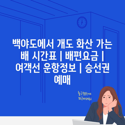 백야도에서 개도 화산 가는 배 시간표 | 배편요금 | 여객선 운항정보 | 승선권 예매