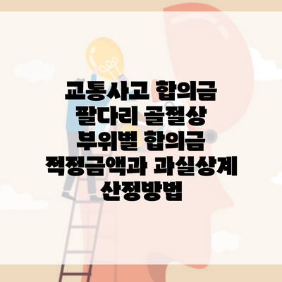 교통사고 합의금 팔다리 골절상 부위별 합의금 적정금액과 과실상계 산정방법