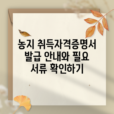 농지 취득자격증명서 발급 안내와 필요 서류 확인하기