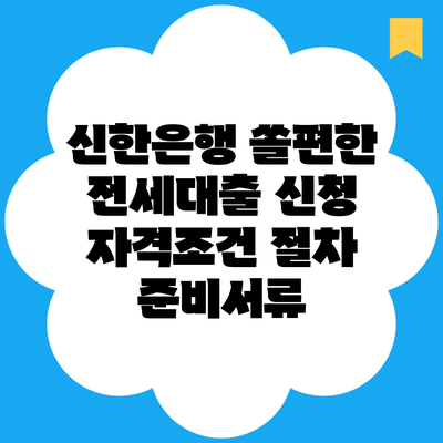 신한은행 쏠편한 전세대출 신청 자격조건 절차 준비서류