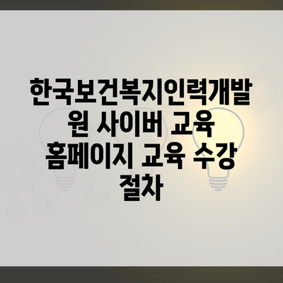 한국보건복지인력개발원 사이버 교육 홈페이지 교육 수강 절차