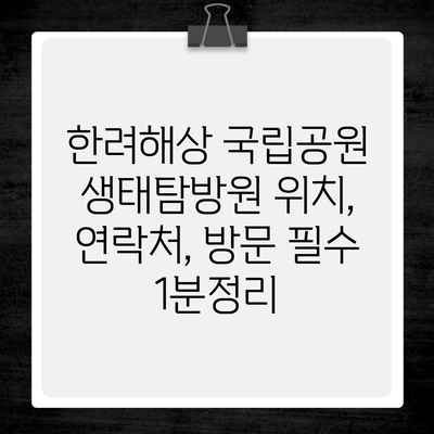 한려해상 국립공원 생태탐방원 위치, 연락처, 방문 필수 1분정리