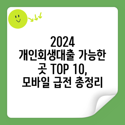 2024 개인회생대출 가능한 곳 TOP 10, 모바일 급전 총정리