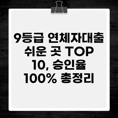 9등급 연체자대출 쉬운 곳 TOP 10, 승인율 100% 총정리