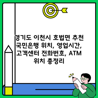 경기도 이천시 호법면 추천 국민은행 위치, 영업시간, 고객센터 전화번호, ATM 위치 총정리