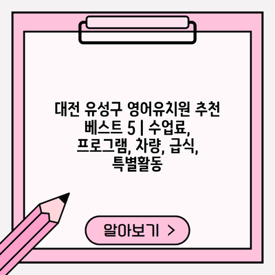 대전 유성구 영어유치원 추천 베스트 5 | 수업료, 프로그램, 차량, 급식, 특별활동