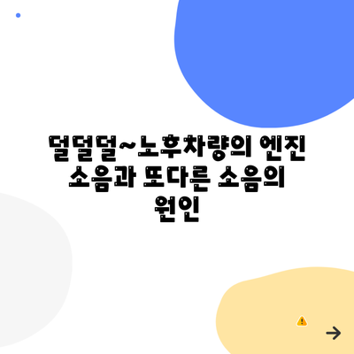 덜덜덜~노후차량의 엔진 소음과 또다른 소음의 원인