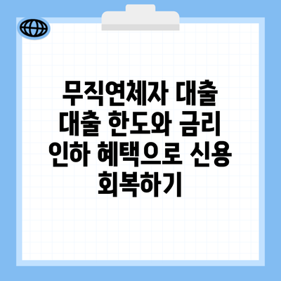 무직연체자 대출 대출 한도와 금리 인하 혜택으로 신용 회복하기