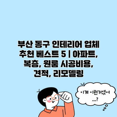 부산 동구 인테리어 업체 추천 베스트 5 | 아파트, 복층, 원룸 시공비용, 견적, 리모델링