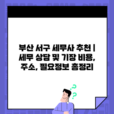 부산 서구 세무사 추천 | 세무 상담 및 기장 비용, 주소, 필요정보 총정리