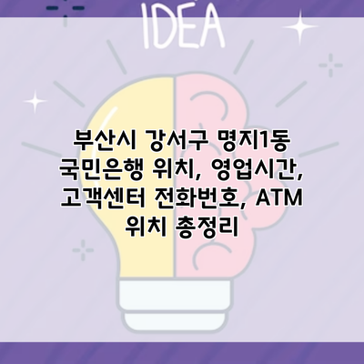 부산시 강서구 명지1동 국민은행 위치, 영업시간, 고객센터 전화번호, ATM 위치 총정리