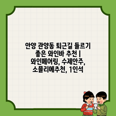 안양 관양동 퇴근길 들르기 좋은 와인바 추천 | 와인페어링, 수제안주, 소믈리에추천, 1인석