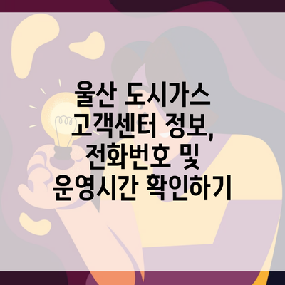 울산 도시가스 고객센터 정보, 전화번호 및 운영시간 확인하기