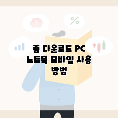 줌 다운로드 PC 노트북 모바일 사용 방법