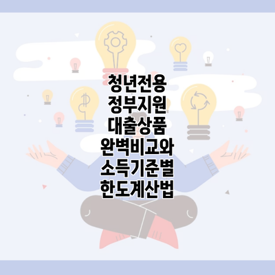 청년전용 정부지원 대출상품 완벽비교와 소득기준별 한도계산법