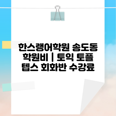 한스랭어학원 송도동 학원비 | 토익 토플 텝스 회화반 수강료