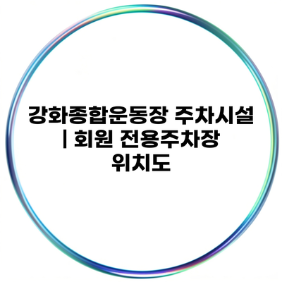 강화종합운동장 주차시설 | 회원 전용주차장 위치도