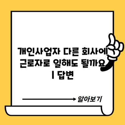 개인사업자 다른 회사에 근로자로 일해도 될까요 | 답변