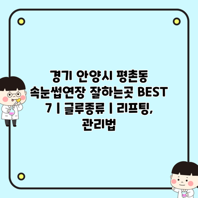 경기 안양시 평촌동 속눈썹연장 잘하는곳 BEST 7 | 글루종류 | 리프팅, 관리법