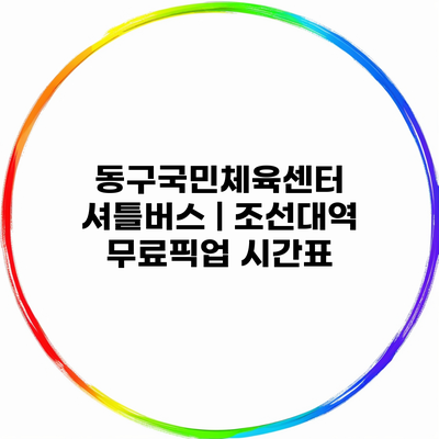 동구국민체육센터 셔틀버스 | 조선대역 무료픽업 시간표