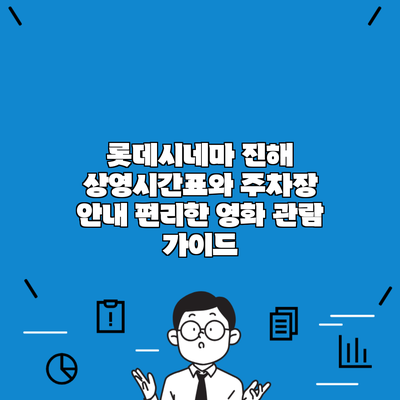 롯데시네마 진해 상영시간표와 주차장 안내 편리한 영화 관람 가이드