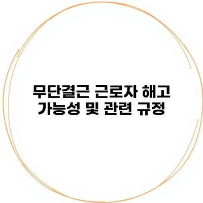 무단결근 근로자 해고 가능성 및 관련 규정