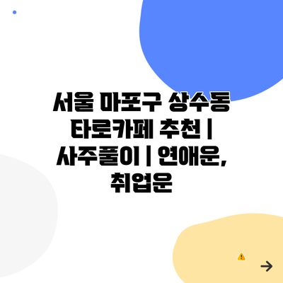 서울 마포구 상수동 타로카페 추천 | 사주풀이 | 연애운, 취업운