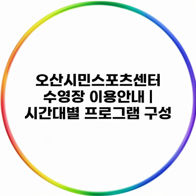 오산시민스포츠센터 수영장 이용안내 | 시간대별 프로그램 구성