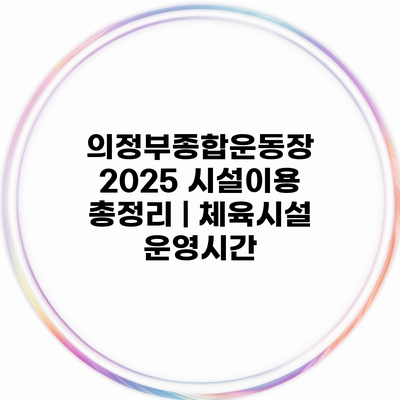 의정부종합운동장 2025 시설이용 총정리 | 체육시설 운영시간