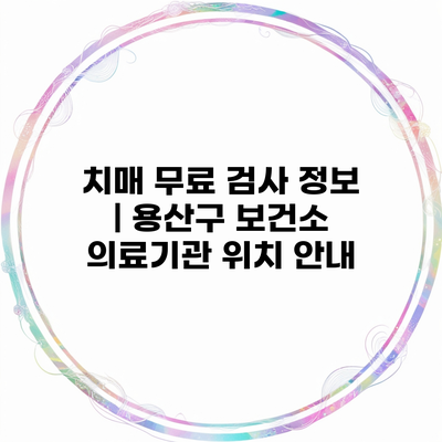 치매 무료 검사 정보 | 용산구 보건소 의료기관 위치 안내