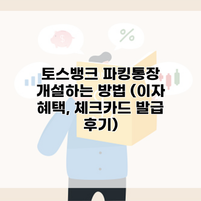 토스뱅크 파킹통장 개설하는 방법 (이자 혜택, 체크카드 발급 후기)