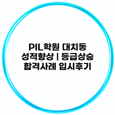 PIL학원 대치동 성적향상 | 등급상승 합격사례 입시후기