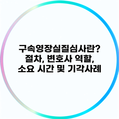 구속영장실질심사란? 절차, 변호사 역할, 소요 시간 및 기각사례