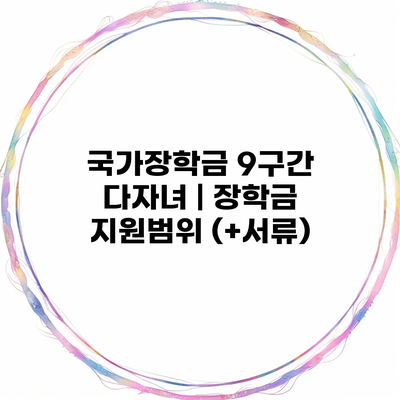 국가장학금 9구간 다자녀 | 장학금 지원범위 (+서류)