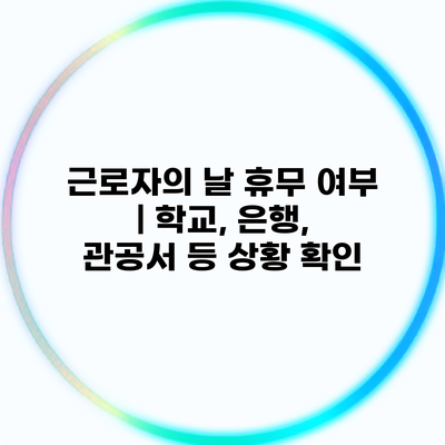 근로자의 날 휴무 여부 | 학교, 은행, 관공서 등 상황 확인