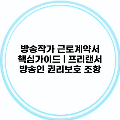 방송작가 근로계약서 핵심가이드 | 프리랜서 방송인 권리보호 조항