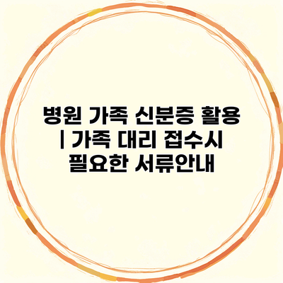 병원 가족 신분증 활용 | 가족 대리 접수시 필요한 서류안내