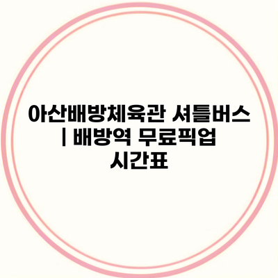 아산배방체육관 셔틀버스 | 배방역 무료픽업 시간표