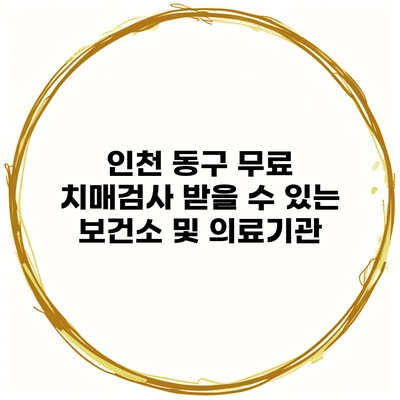 인천 동구 무료 치매검사 받을 수 있는 보건소 및 의료기관