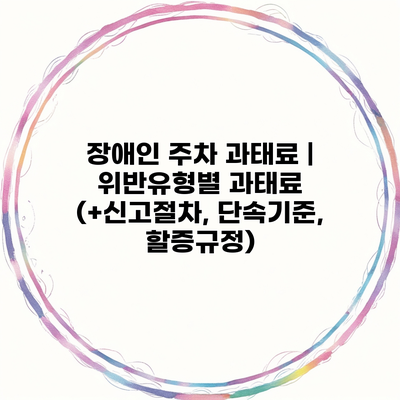 장애인 주차 과태료 | 위반유형별 과태료 (+신고절차, 단속기준, 할증규정)